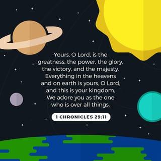 1 Chronicles 29:11-12 - Thine, O LORD, is the greatness, and the power, and the glory, and the victory, and the majesty: for all that is in the heaven and in the earth is thine; thine is the kingdom, O LORD, and thou art exalted as head above all. Both riches and honour come of thee, and thou reignest over all; and in thine hand is power and might; and in thine hand it is to make great, and to give strength unto all.