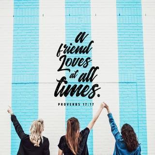 Proverbs 17:17 - A friend loves at all times, and is born, as is a brother, for adversity.