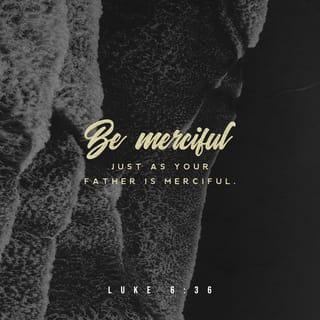 Luke 6:36 - Be merciful, even as your Father is merciful.