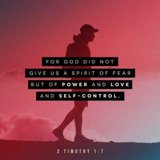 2 Timothy 1:7 - For God has not given us a spirit of fear and timidity, but of power, love, and self-discipline.