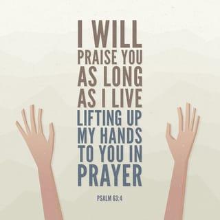 Psalms 63:4 - I will praise you as long as I live,
and in your name I will lift up my hands.