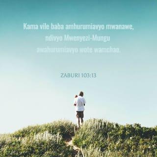 Zaburi 103:13-14 - Kama vile baba amhurumiavyo mwanawe,
ndivyo Mwenyezi-Mungu awahurumiavyo wote wamchao.
Mungu ajua mfumo wa nafsi zetu;
ajua kwamba sisi ni mavumbi.