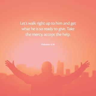 Hebrews 4:16 - Let us therefore come boldly unto the throne of grace, that we may obtain mercy, and find grace to help in time of need.