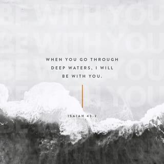 Isaiah 43:2 - When you pass through the waters, I will be with you;
And through the rivers, they shall not overflow you.
When you walk through the fire, you shall not be burned,
Nor shall the flame scorch you.