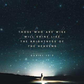 Daniel 12:3 - Those who are wise will shine like the brightness of the heavens, and those who lead many to righteousness, like the stars for ever and ever.