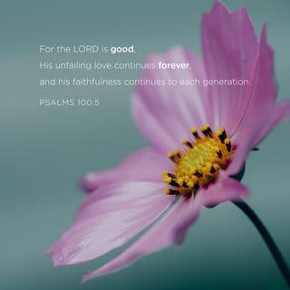 Psalm 100:5 - For the LORD is good; his mercy is everlasting;
And his truth endureth to all generations.