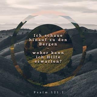 Psalm 121:1-2 - (Ein Lied im höhern Chor.) Ich hebe meine Augen auf zu den Bergen von welchen mir Hilfe kommt. Meine Hilfe kommt von dem HERRN, der Himmel und Erde gemacht hat.