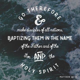 Matthew 28:19 - Go ye therefore, and teach all nations, baptizing them in the name of the Father, and of the Son, and of the Holy Ghost