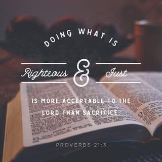 Proverbs 21:3 - Doing what is righteous and just
is more acceptable to the LORD than sacrifice.