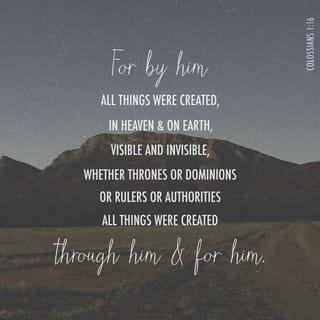 Colossians 1:16 - for in him were all things created, in the heavens and upon the earth, things visible and things invisible, whether thrones or dominions or principalities or powers; all things have been created through him, and unto him