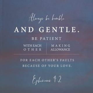 Ephesians 4:2 - Always be humble and gentle. Be patient with each other, making allowance for each other’s faults because of your love.