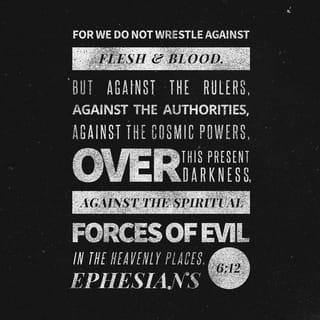 Ephesians 6:12 - For we wrestle not against flesh and blood, but against principalities, against powers, against the rulers of the darkness of this world, against spiritual wickedness in high places.