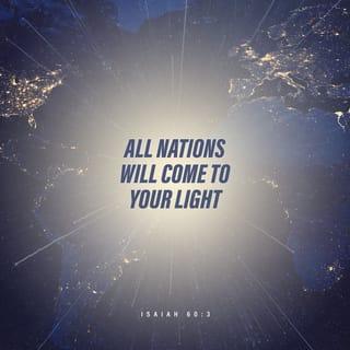 Isaiah 60:3 - All nations will come to your light;
mighty kings will come to see your radiance.