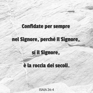 Isaia 26:4 - Confidate per sempre nel SIGNORE, perché il SIGNORE, sì, il SIGNORE, è la roccia dei secoli».