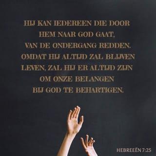 Hebreeën 7:25 - Daarom kan Hij ook volkomen zalig maken wie door Hem tot God gaan, omdat Hij altijd leeft om voor hen te pleiten.