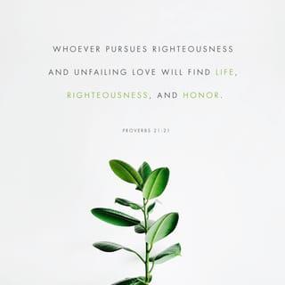 Proverbs 21:21 - He that followeth after righteousness and mercy
Findeth life, righteousness, and honour.
