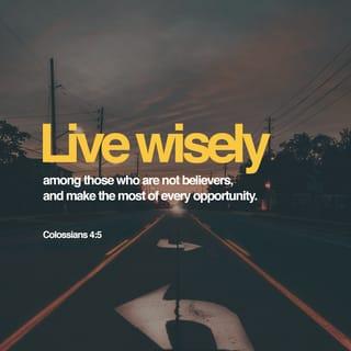 Colossians 4:5 - Be wise in the way you act toward outsiders; make the most of every opportunity.