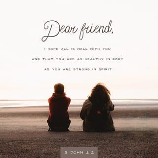 3 John 1:2 - Dear friend, I hope all is well with you and that you are as healthy in body as you are strong in spirit.