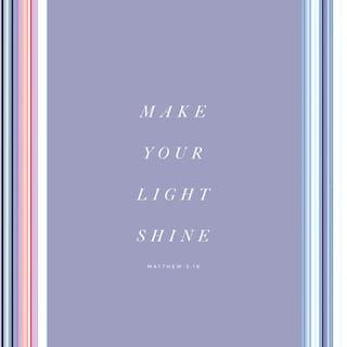 Matthew 5:16 - Let your light shine before men in such a way that they may see your good deeds and moral excellence, and [recognize and honor and] glorify your Father who is in heaven.