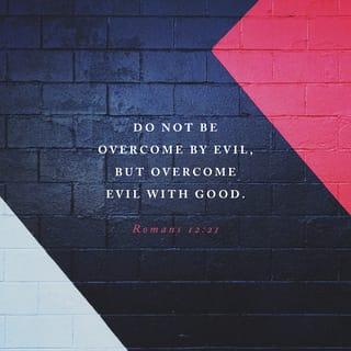 Romans 12:21 - Do not be overcome by evil, but overcome evil with good.