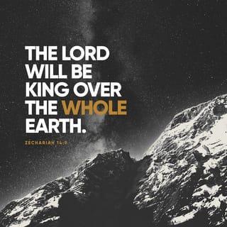 Zechariah 14:9 - And the LORD will be king over all the earth. On that day the LORD will be one and his name one.