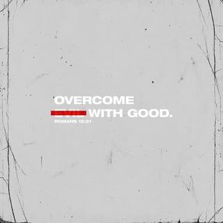 Romans 12:21 - Do not be overcome by evil, but overcome evil with good.