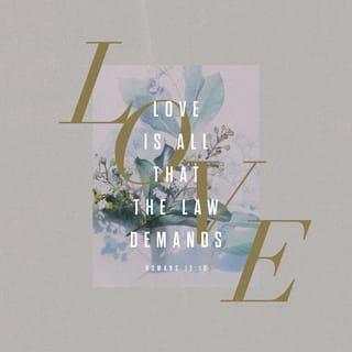 Romans 13:10 - Love does no wrong to a neighbor; therefore love is the fulfilling of the law.