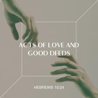 Hebrews 10:24 - And let us consider how we may spur one another on toward love and good deeds