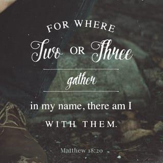 Matthew 18:19-20 - “Again, truly I tell you that if two of you on earth agree about anything they ask for, it will be done for them by my Father in heaven. For where two or three gather in my name, there am I with them.”
