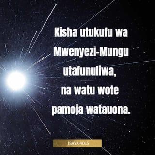 Isaya 40:5-7 - Kisha utukufu wa Mwenyezi-Mungu utafunuliwa,
na watu wote pamoja watauona.
Mwenyezi-Mungu mwenyewe ametamka hayo.”
Sikiliza! Kuna sauti inasema, “Tangaza!”
Nami nikauliza, “Nitangaze nini?”
Naye: “Tangaza: Binadamu wote ni kama majani;
uthabiti wao ni kama ua la shambani.
Majani hunyauka na ua hufifia,
Mwenyezi-Mungu avumishapo upepo juu yake.
Hakika binadamu ni kama majani.