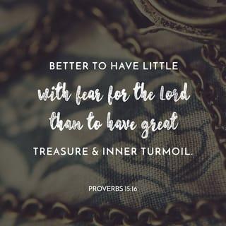 Proverbs 15:16 - Better is a little with the fear of the LORD,
Than great treasure with trouble.