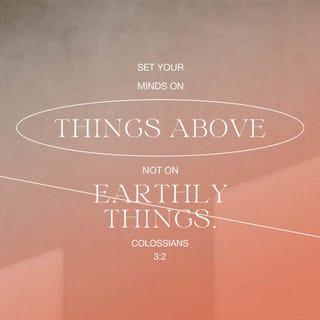 Colossians 3:2 - Think about the things of heaven, not the things of earth.