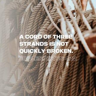Ecclesiastes 4:12 - By yourself you’re unprotected.
With a friend you can face the worst.
Can you round up a third?
A three-stranded rope isn’t easily snapped.
* * *
