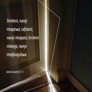 Mathayo 7:7-8 - “Ombeni, nanyi mtapewa; tafuteni, nanyi mtapata; bisheni mlango, nanyi mtafunguliwa. Maana, yeyote aombaye hupewa, atafutaye hupata, na abishaye mlango hufunguliwa.