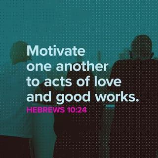 Hebrews 10:24 - And let us consider how to stir up one another to love and good works