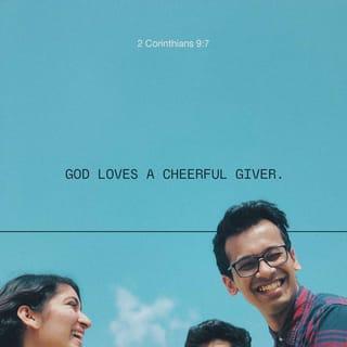 2 Corinthians 9:7 - Each one must give as he has decided in his heart, not reluctantly or under compulsion, for God loves a cheerful giver.