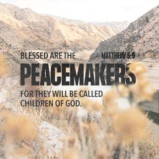 Matthew 5:9 - “How joyful you are when you make peace! For then you will be recognized as a true child of God.