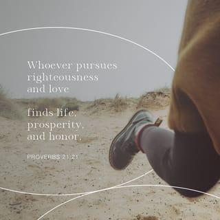 Proverbs 21:21 - Whoever pursues righteousness and unfailing love
will find life, righteousness, and honor.