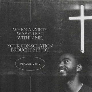 Psalms 94:19 - When my anxious thoughts multiply within me,
Your consolations delight my soul.