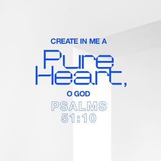 Psalms 51:10 - Create in me a clean heart, O God,
and put a new and right spirit within me.