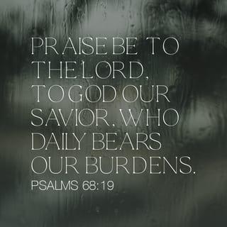 Psalms 68:19 - What a glorious God!
He gives us salvation over and over,
then daily he carries our burdens!
Pause in his presence