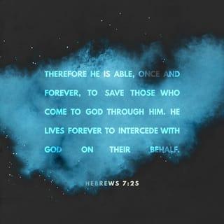 Hebrews 7:25 - Therefore, he is able to save completely those who come to God through him, since he always lives to intercede for them.