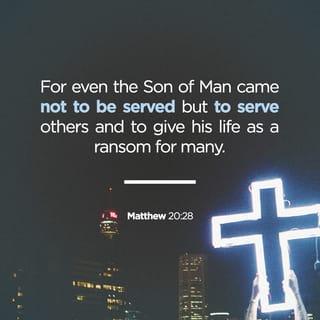 Matthew 20:28 - For even the Son of Man came not to be served but to serve others and to give his life as a ransom for many.”