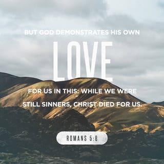 Romans 5:8 - But God shows his love for us, because while we were still sinners Christ died for us.
