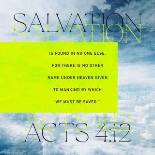 Acts 4:12 - Nor is there salvation in any other, for there is no other name under heaven given among men by which we must be saved.”
