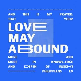 Philippians 1:9-10 - This is my prayer: that your love might become even more and more rich with knowledge and all kinds of insight. I pray this so that you will be able to decide what really matters and so you will be sincere and blameless on the day of Christ.