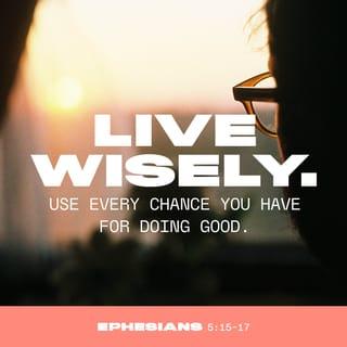 Ephesians 5:15-16 - Pay careful attention, then, to how you walk — not as unwise people but as wise —  making the most of the time, because the days are evil.
