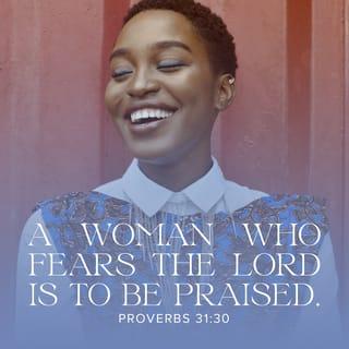 Proverbs 31:29-31 - “Many women have done excellently,
but you surpass them all.”
Charm is deceitful, and beauty is vain,
but a woman who fears the LORD is to be praised.
Give her of the fruit of her hands,
and let her works praise her in the gates.