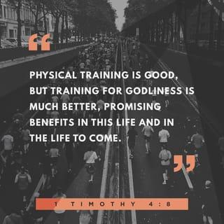 1 Timothy 4:8 - For physical training is of some value, but godliness (spiritual training) is of value in everything and in every way, since it holds promise for the present life and for the life to come.