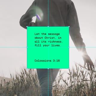 Colossians 3:16 - Let the message about Christ, in all its richness, fill your lives. Teach and counsel each other with all the wisdom he gives. Sing psalms and hymns and spiritual songs to God with thankful hearts.